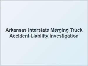 Arkansas Truck Accident Liability Investigations