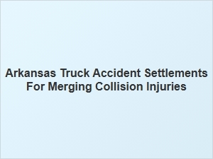 Arkansas Truck Accident Merging Injury Settlements