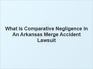 Arkansas Merge Accidents & Comparative Negligence